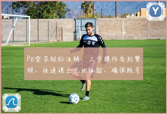 Pg登录轻松注销，三步操作告别繁琐，快速退出无忧体验，确保账号安全