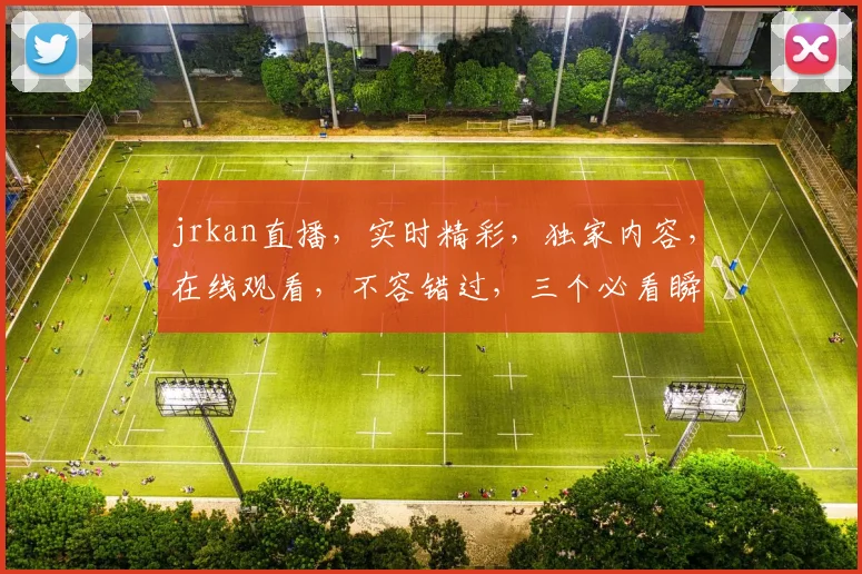 jrkan直播，实时精彩，独家内容，在线观看，不容错过，三个必看瞬间，等你来发现