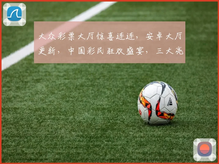 大众彩票大厅惊喜连连，安卓大厅更新，中国彩民狂欢盛宴，三大亮点等你来