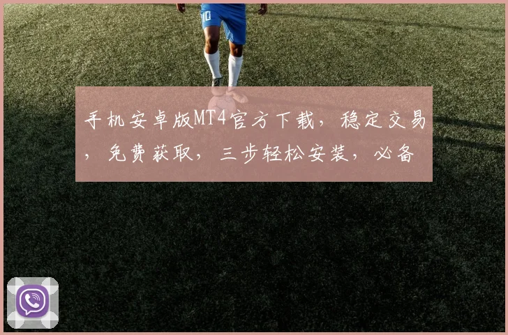 手机安卓版MT4官方下载，稳定交易，免费获取，三步轻松安装，必备工具，不容错过