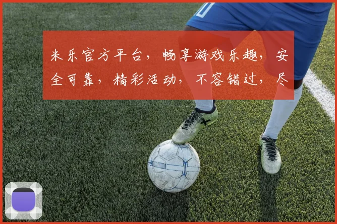 米乐官方平台，畅享游戏乐趣，安全可靠，精彩活动，不容错过，尽在米乐官方平台