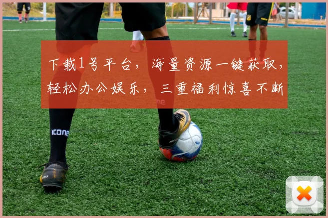 下载1号平台，海量资源一键获取，轻松办公娱乐，三重福利惊喜不断，不容错过