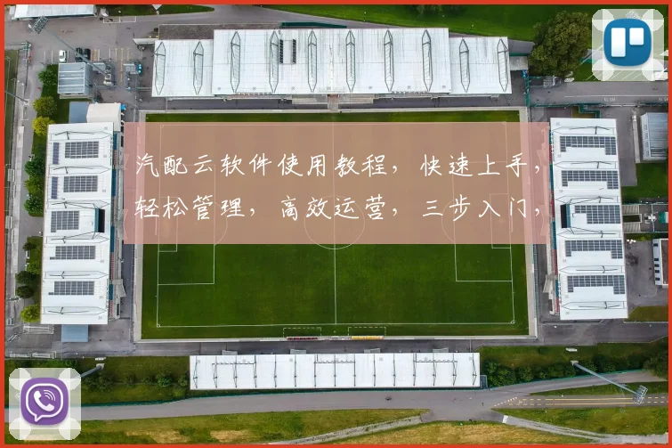 汽配云软件使用教程，快速上手，轻松管理，高效运营，三步入门，玩转汽配市场。